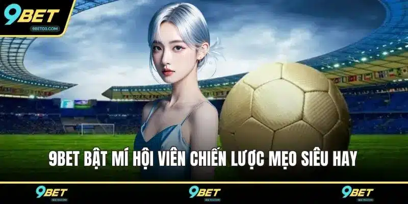 9BET bật mí hội viên chiến lược mẹo siêu hay 