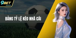 Bảng Tỷ Lệ Kèo Nhà Cái – Hướng Dẫn Chi Tiết Từ 9BET