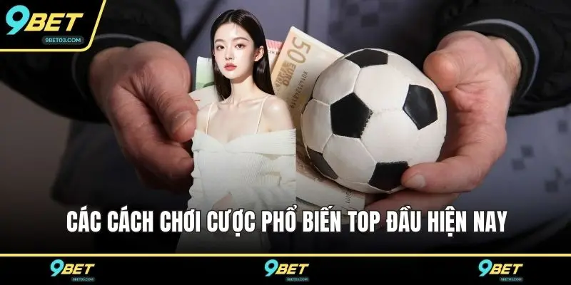 Các cách chơi cược phổ biến top đầu hiện nay