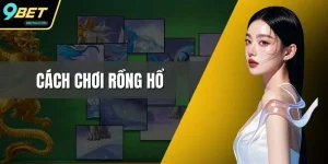 Cách Chơi Rồng Hổ - Hướng Dẫn Cực Chi Tiết Từ 9BET