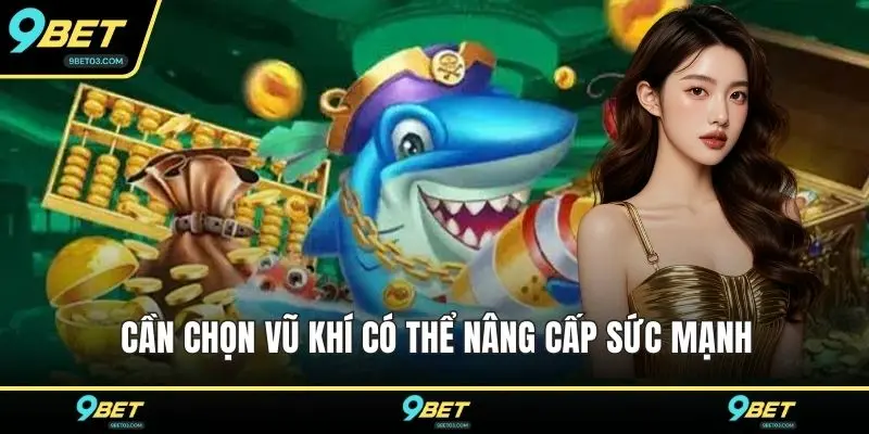 Cần chọn vũ khí có thể nâng cấp sức mạnh