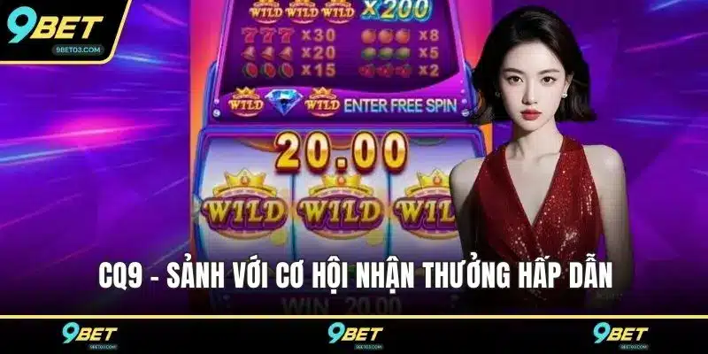 CQ9 - Sảnh với cơ hội nhận thưởng hấp dẫn