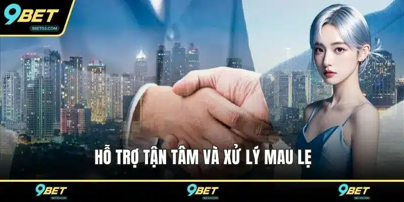 Hỗ trợ tận tâm và xử lý mau lẹ