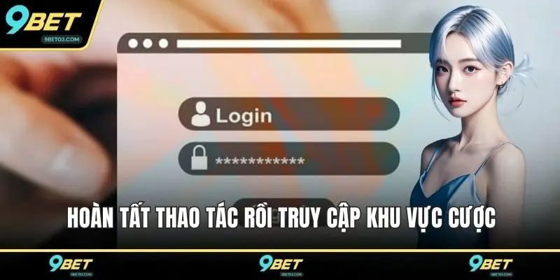 Hoàn tất thao tác rồi truy cập khu vực cược