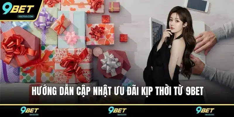 Hướng dẫn cập nhật ưu đãi kịp thời từ 9BET