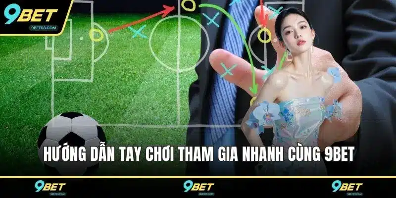 Hướng dẫn tay chơi tham gia nhanh cùng 9BET