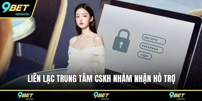 Liên lạc trung tâm CSKH nhằm nhận hỗ trợ