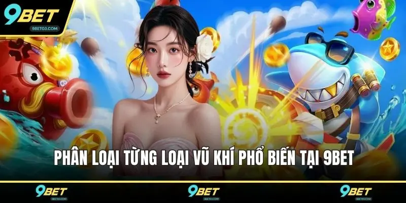 Phân loại từng loại vũ khí phổ biến tại 9BET