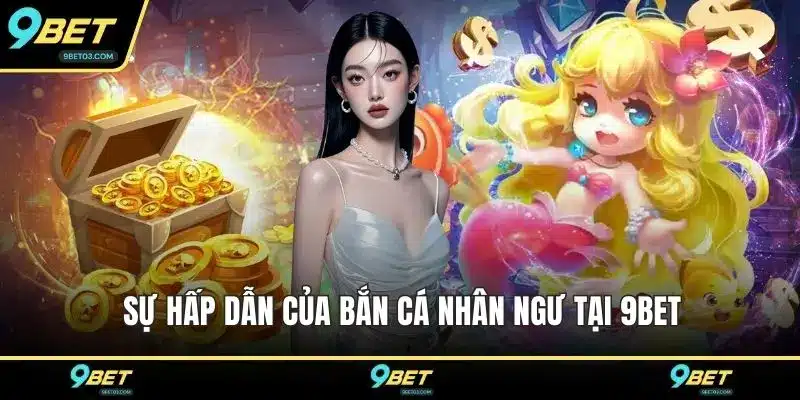 Sự hấp dẫn của bắn cá nhân ngư tại 9BET