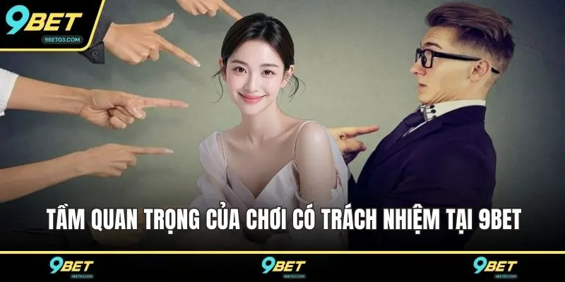 Tầm quan trọng của chơi có trách nhiệm tại 9BET